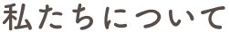 私たちについて